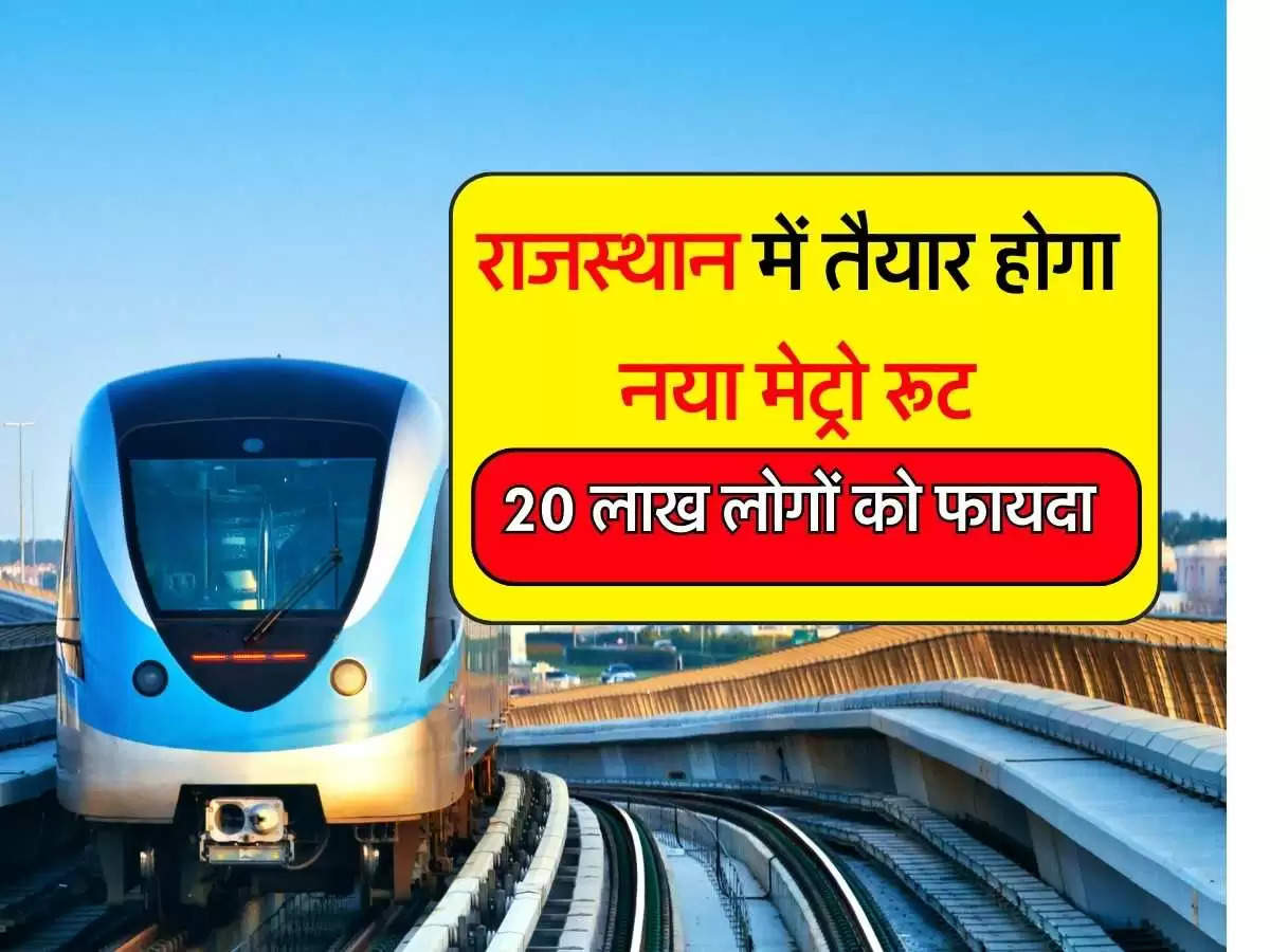 New Metro Route: राजस्थान में 12 हजार करोड़ तैयार होगा मेट्रो का नया रूट, 20 लाख लोगों को होगा फायदा