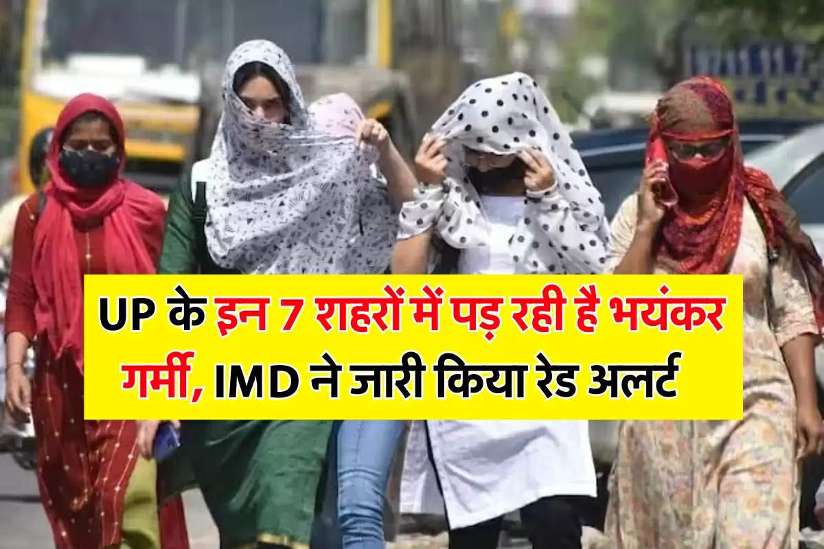 UP के इन 7 शहरों में पड़ रही है भयंकर गर्मी, IMD ने जारी किया रेड अलर्ट  