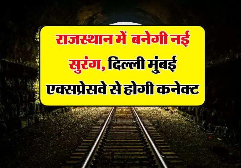 Rajasthan tunnel: राजस्थान में करोड़ो की लागत से बनेगी नई सुरंग, दिल्ली मु्ंबई एक्सप्रेसवे से होगी कनेक्ट