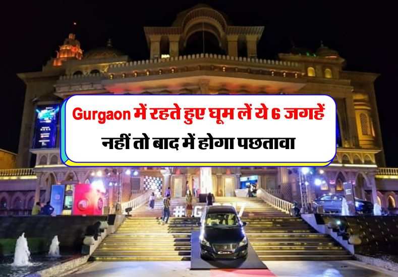 Gurgaon में रहते हुए घूम लें ये 6 जगहें नहीं तो बाद में होगा पछतावा