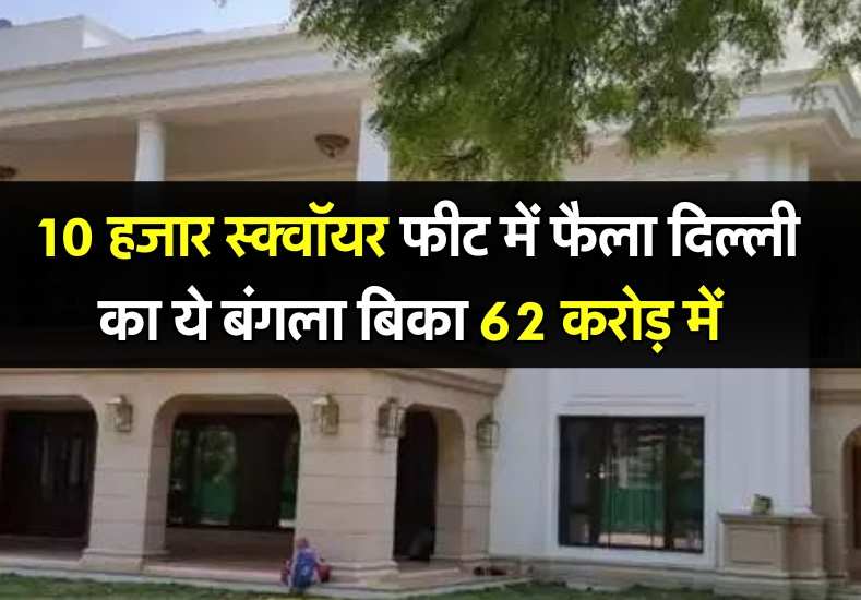 10 हजार स्क्वॉयर फीट में फैला Delhi का ये बंगला बिका 62 करोड़ में, खरीदने के लिए चुकाई 3 करोड़ रुपये की स्टांप ड्यूटी 