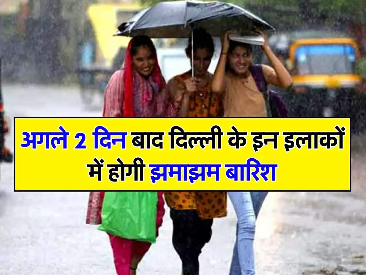 अगले 2 दिन बाद दिल्ली के इन इलाकों में होगी झमाझम बारिश, जारी हुआ अलर्ट   