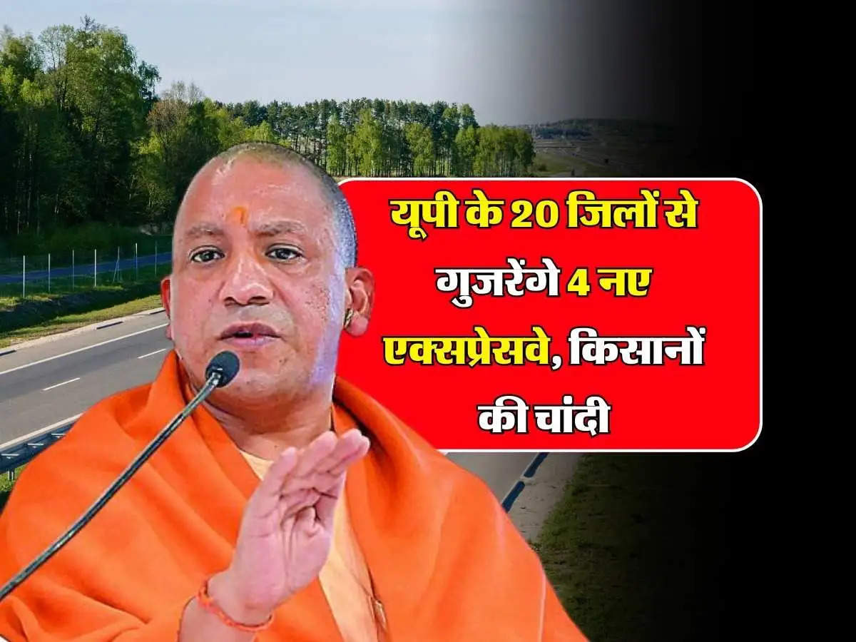  UP New Expressway: यूपी के 20 जिलों से गुजरेगे ​4 नए एक्सप्रेसवे, किसानों की हुई चांदी