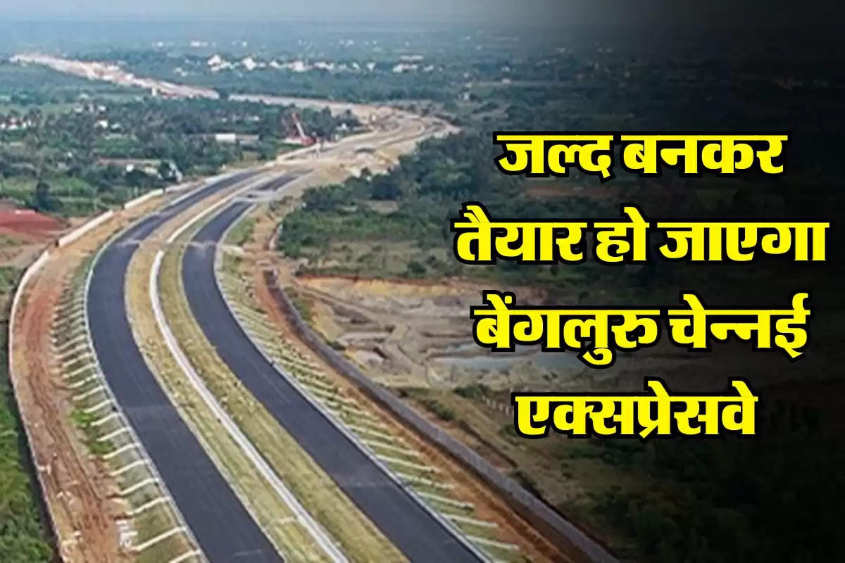 जल्द बनकर तैयार होगा Bengaluru-Chennai Expressway, सफर करना होगा और भी आसान 