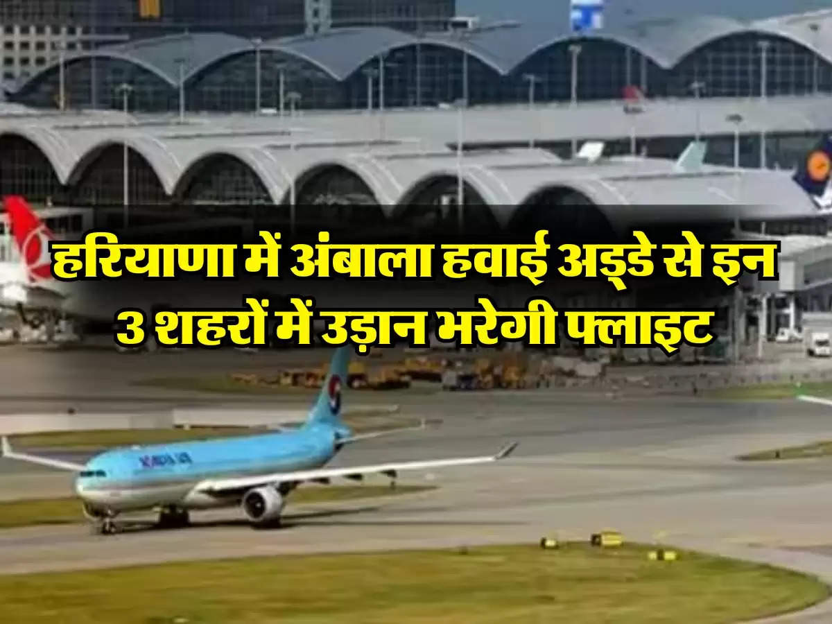 हरियाणा में अंबाला हवाई अड्डे से इन 3 शहरों में उड़ान भरेगी फ्लाइट, CM ने दी मंजूरी