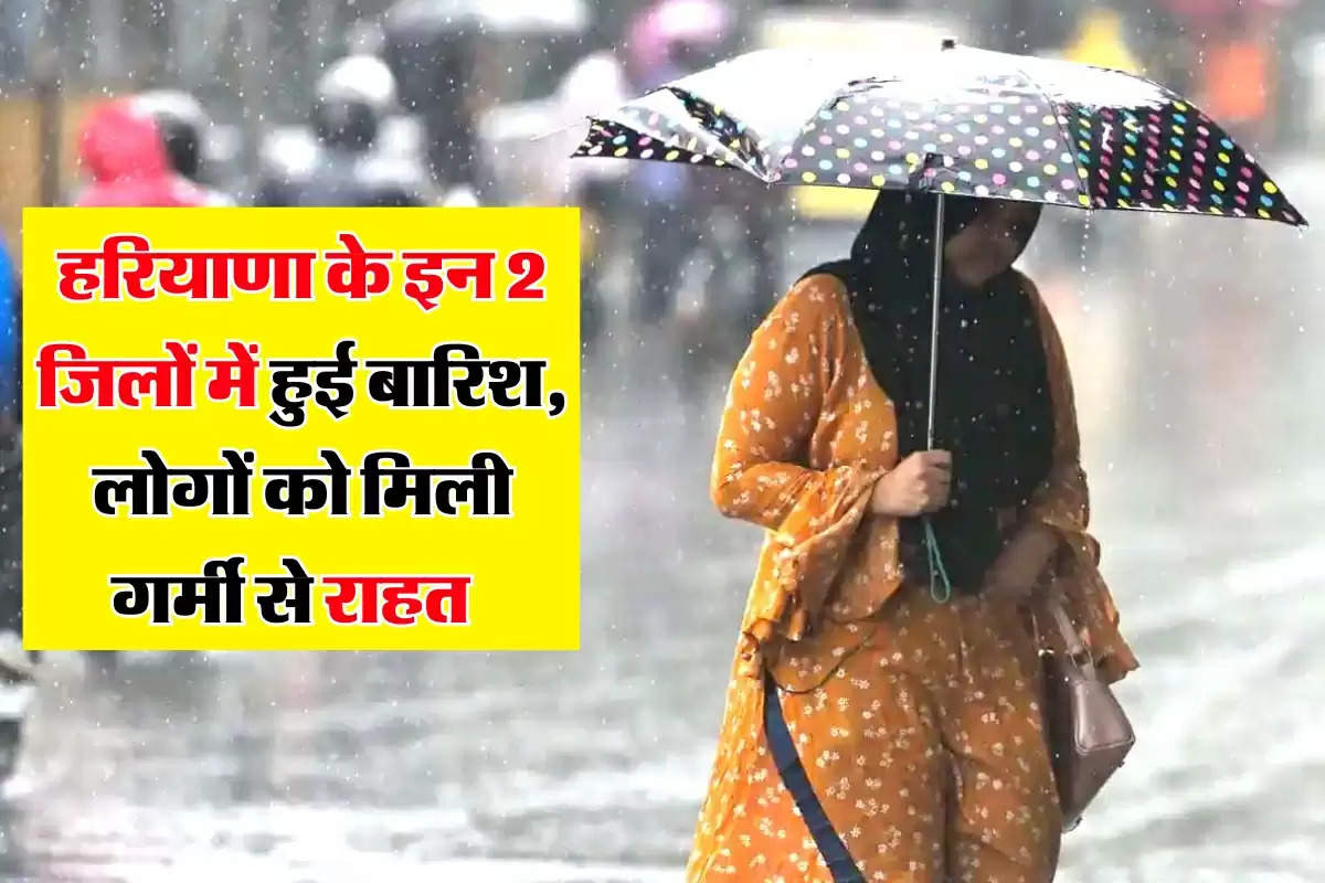Haryana weather: हरियाणा के इन 2 जिलों में हुई बारिश, लोगों को मिली गर्मी से राहत  