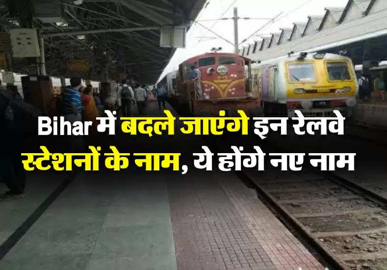Bihar में बदले जाएंगे इन रेलवे स्टेशनों का नाम, ये होंगे नए नाम 