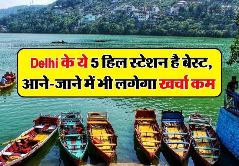 Delhi के ये 5 हिल स्टेशन है बेस्ट, आने-जाने में भी लगेगा खर्चा कम  