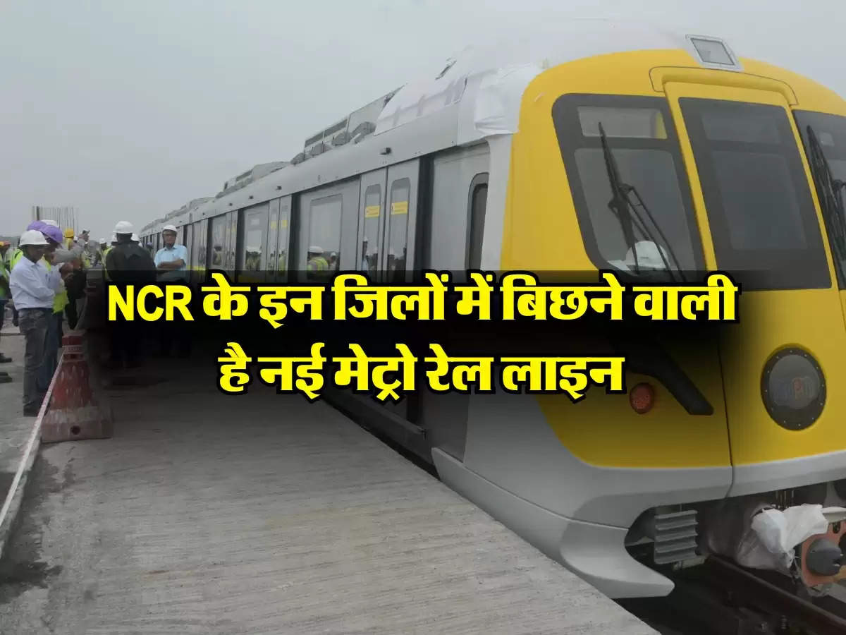 NCR के इन जिलों में बिछने वाली है नई मेट्रो रेल लाइन, कैबिनेट ने मंजूर कर दी फाइल