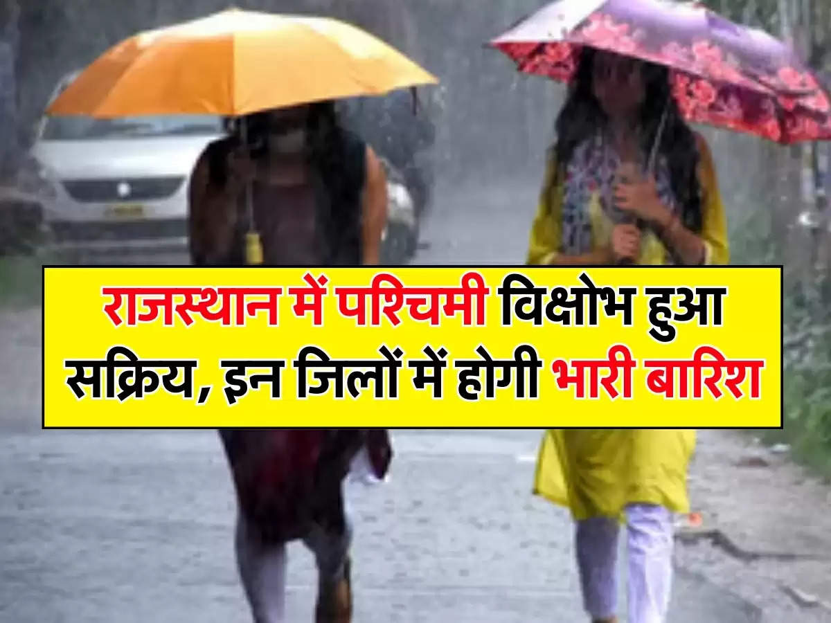 राजस्थान में पश्चिमी विक्षोभ हुआ सक्रिय, इन जिलों में होगी भारी बारिश, अलर्ट जारी  