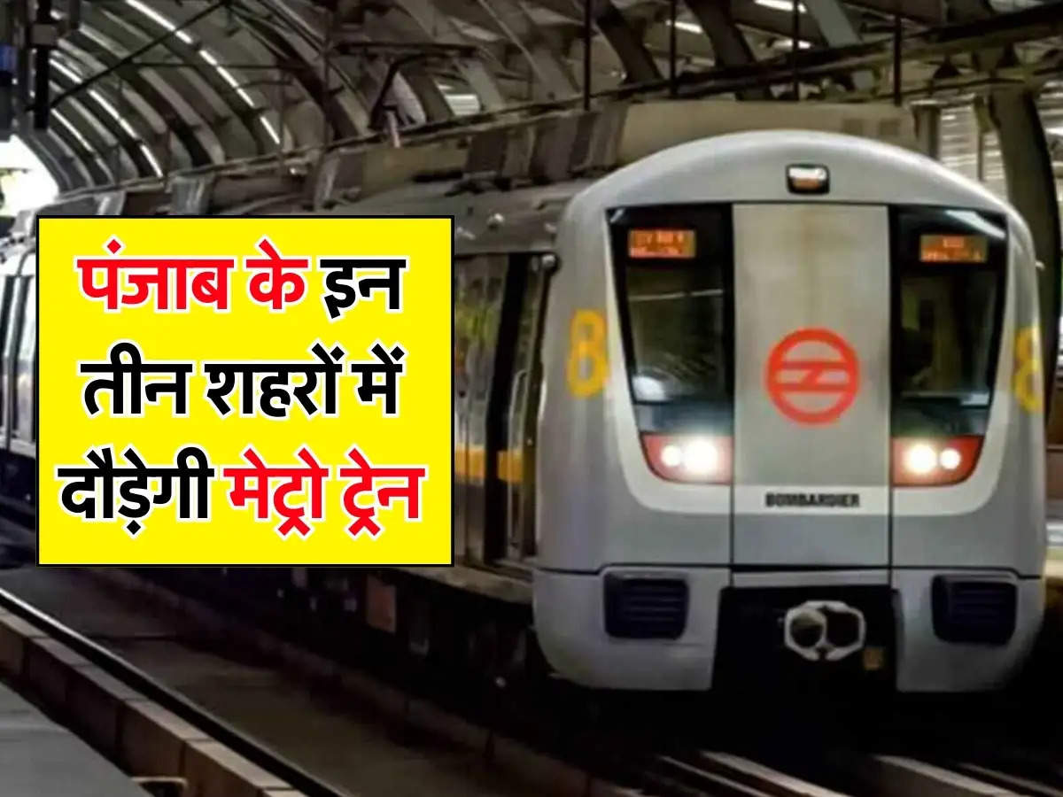 पंजाब के इन तीन शहरों में दौड़ेगी मेट्रो ट्रेन, 64 किलोमीटर लंबी होगी लाइन 