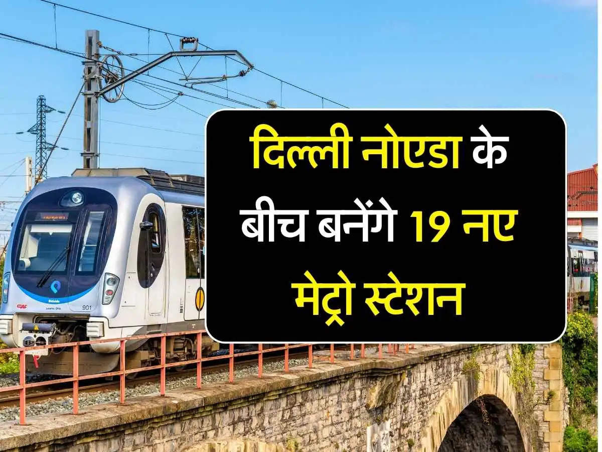 New Metro Station: दिल्ली नोएडा के बीच बनेंगे 19 नए मेट्रो स्टेशन, जानिए पूरा मास्टर प्लान