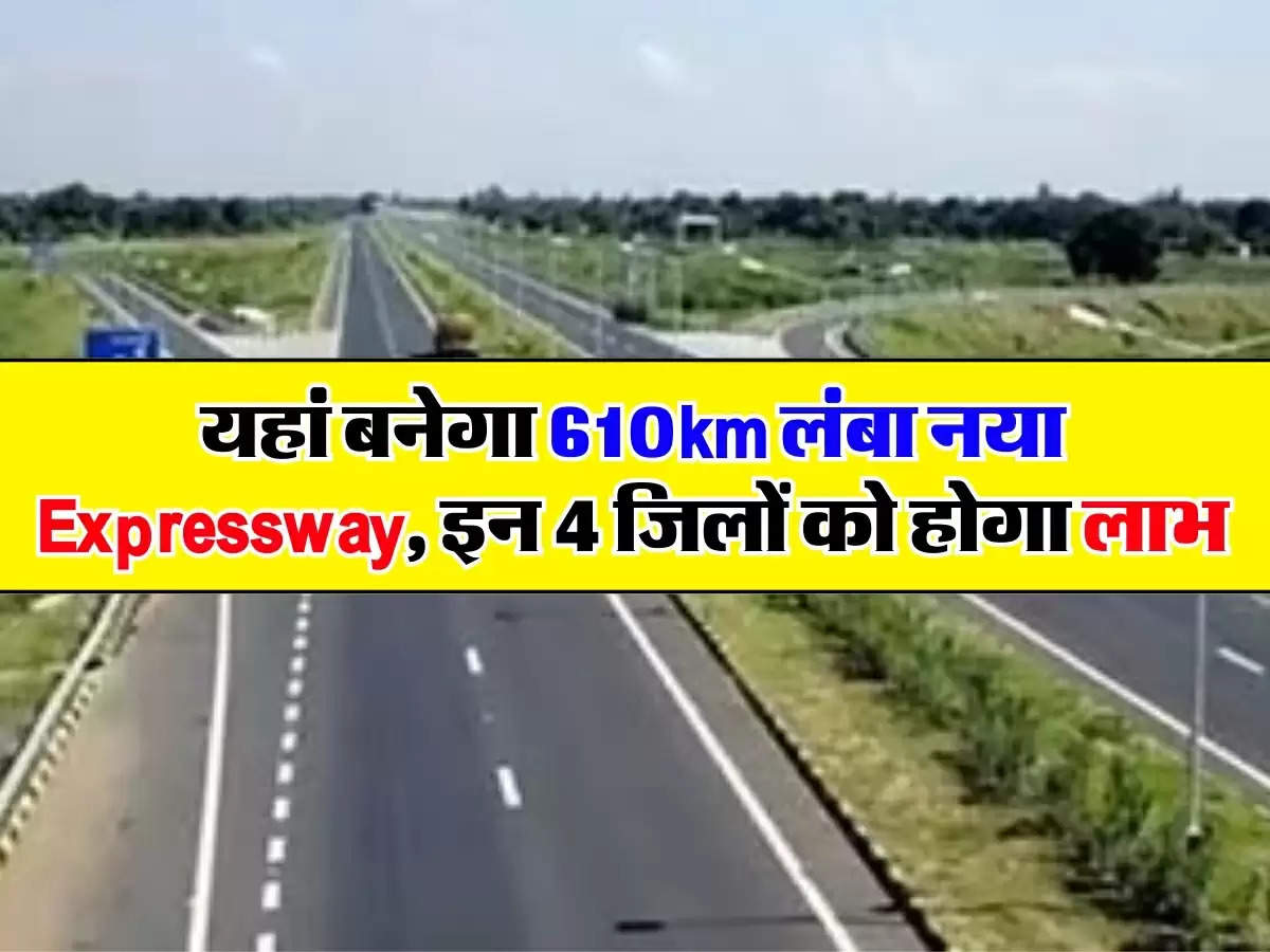 यहां बनेगा 610km लंबा नया Expressway, इन 4 जिलों को होगा लाभ