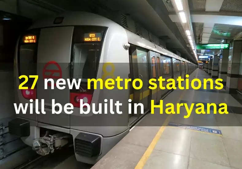 27 new metro stations will be built in this district of Haryana