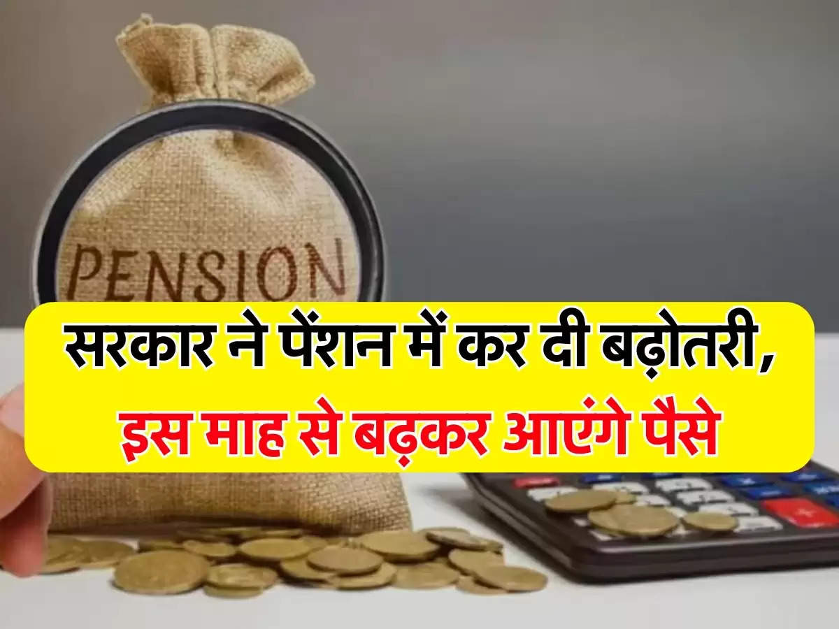 Pension Scheme: सरकार ने पेंशन में कर दी बढ़ोतरी, इस माह से बढ़कर आएंगे पैसे