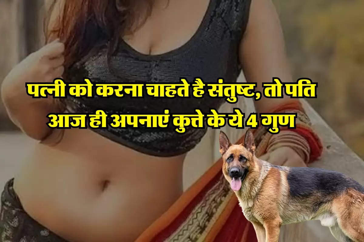Chanakya Niti : पत्नी को करना चाहते है संतुष्ट, तो पति आज ही अपनाएं कुत्ते के ये 4 गुण