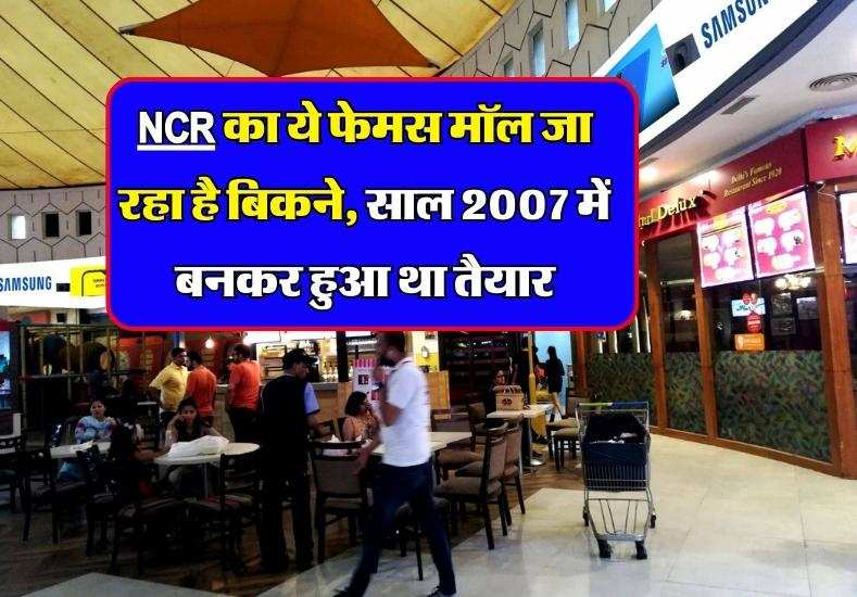 NCR का ये फेमस मॉल जा रहा है बिकने, साल 2007 में बनकर हुआ था तैयार