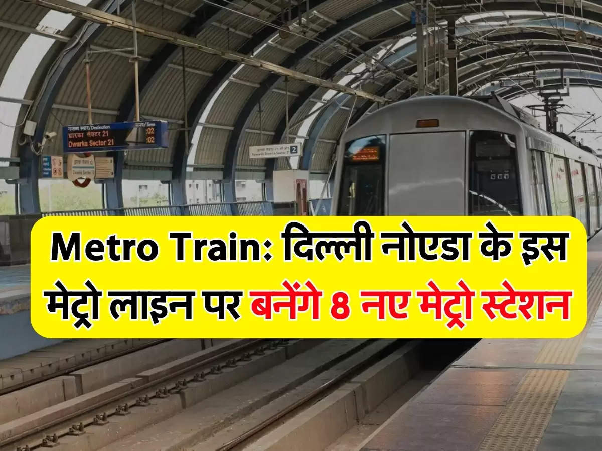 Metro Train: दिल्ली नोएडा के इस मेट्रो लाइन पर बनेंगे 8 नए मेट्रो स्टेशन
