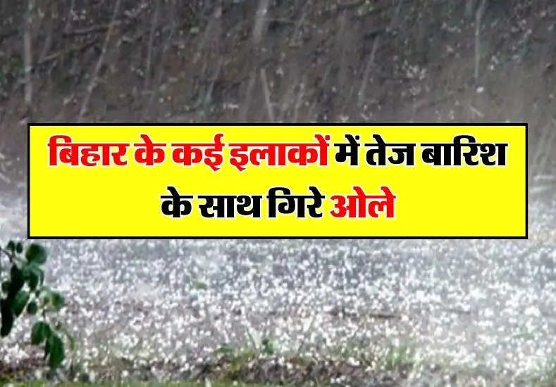 बिहार के कई इलाकों में तेज बारिश के साथ गिरे ओले, जानें आने वाले दिनों के मौसम का हाल  