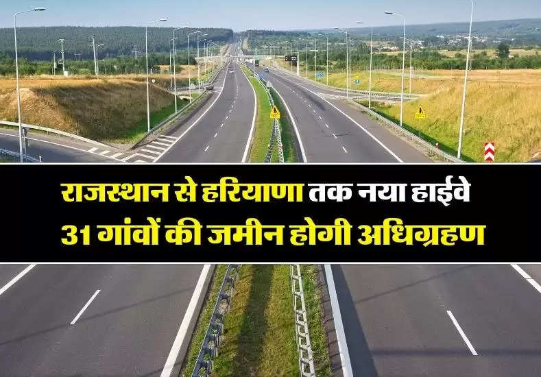 New Highway: राजस्थान से हरियाणा तक बनेगा नया हाईवे, 31 गांवों की जमीन होगी अधिग्रहण