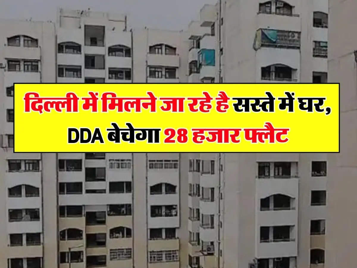 Delhi में मिलने जा रहे है सस्ते में घर, DDA बेचेगा 28 हजार फ्लैट, इस ...