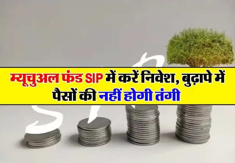 म्‍यूचुअल फंड SIP में करें निवेश, बुढ़ापे में पैसों की नहीं होगी तंगी 