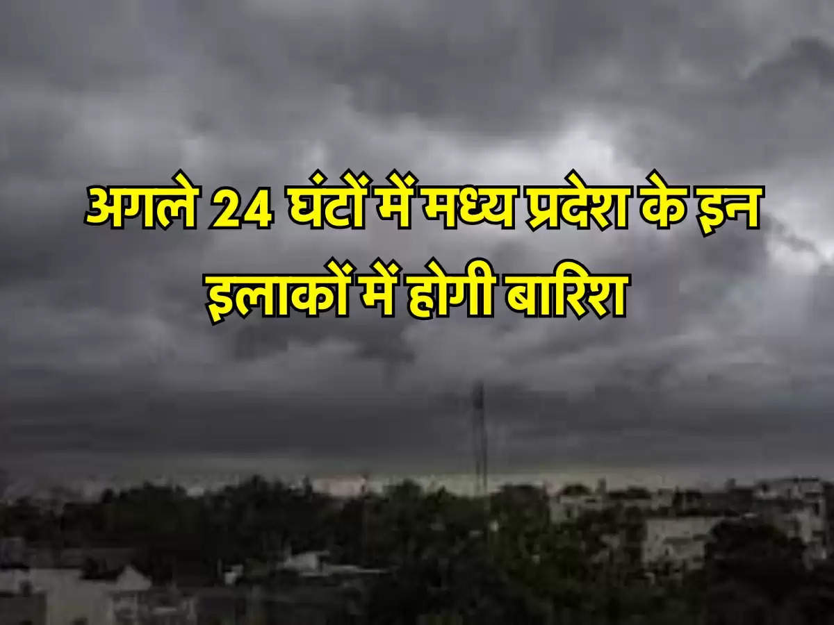  अगले 24 घंटों में मध्य प्रदेश के इन इलाकों में होगी बारिश, जारी हुआ अलर्ट  