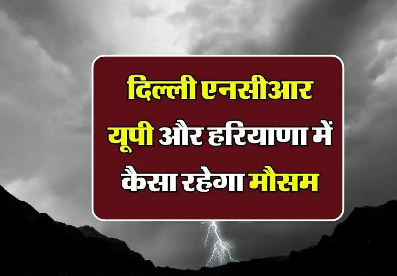 Weather Tomorrow: दिल्ली एनसीआर यूपी और हरियाणा में कैसा रहेगा कल का मौसम, बारिश को लेकर अलर्ट जारी