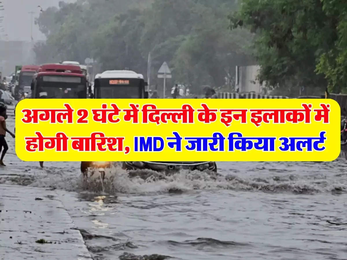 अगले 2 घंटे में दिल्ली के इन इलाकों में होगी बारिश, IMD ने जारी किया अलर्ट