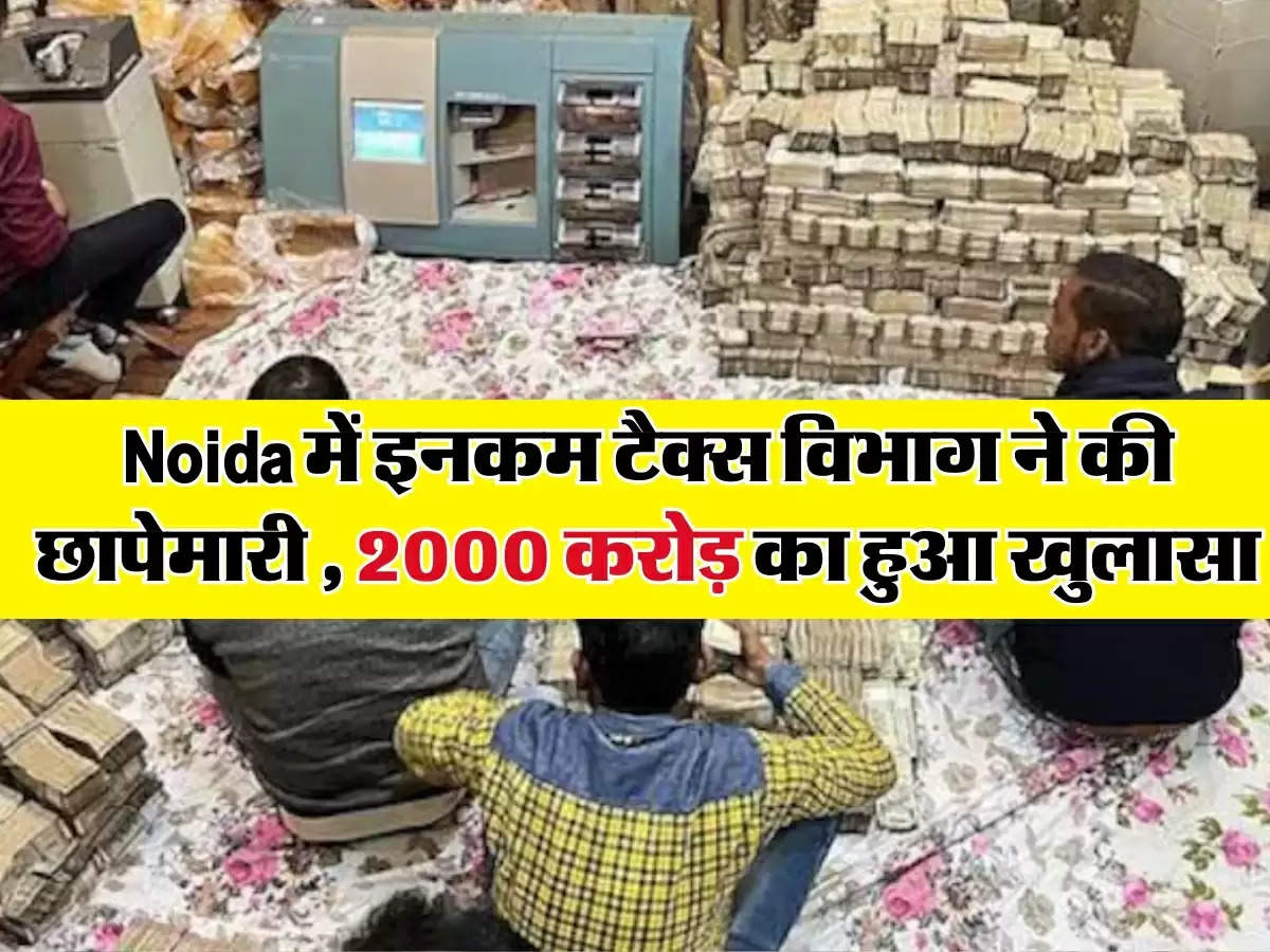 Noida में इनकम टैक्स विभाग ने की छापेमारी , 2000 करोड़ का हुआ खुलासा