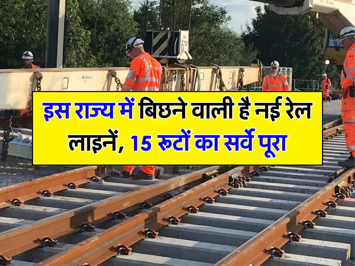 इस राज्य में बिछने वाली है नई रेल लाइनें, 15 रूटों का सर्वे पूरा, यहां बनेंगे नए स्टेशन 