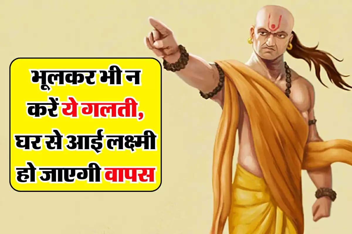 Chanakya Niti: भूलकर भी न करें ये गलती, घर से आई लक्ष्मी हो जाएगी वापस, कंगाली में निकलेगा जीवन 