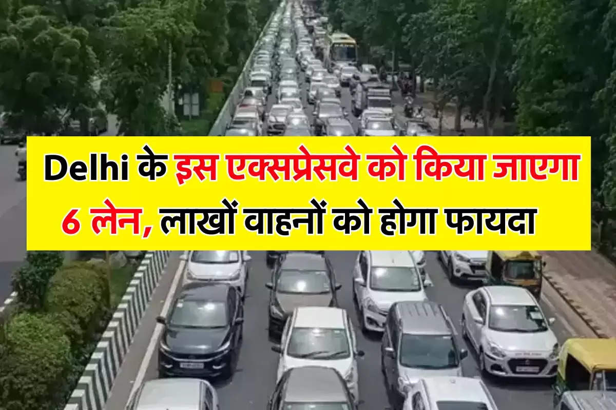 Delhi के इस एक्सप्रेसवे को किया जाएगा 6 लेन, लाखों वाहनों को होगा फायदा   