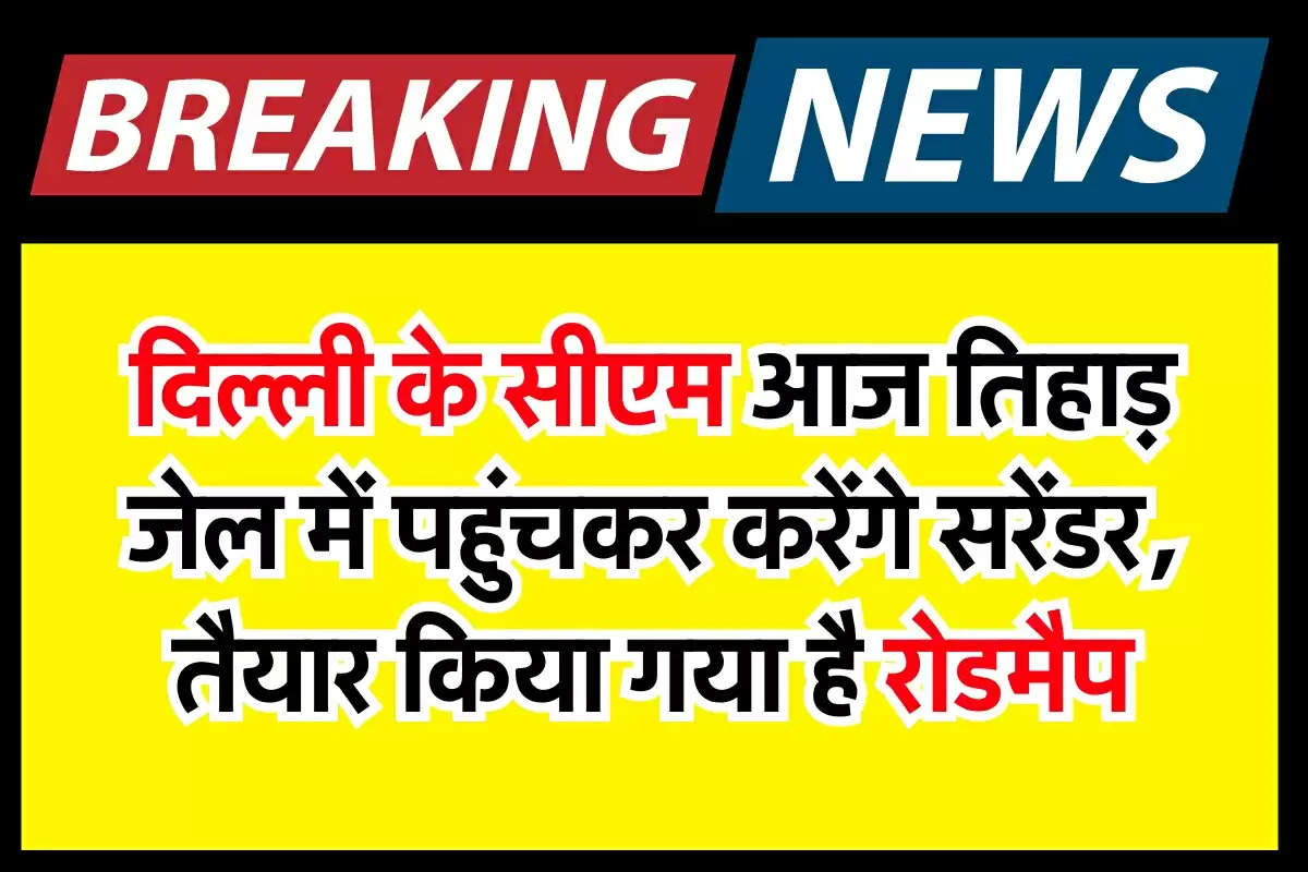 Delhi CM Kejriwal : दिल्ली के सीएम आज तिहाड़ जेल में पहुंचकर करेंगे सरेंडर, तैयार किया गया है रोडमैप