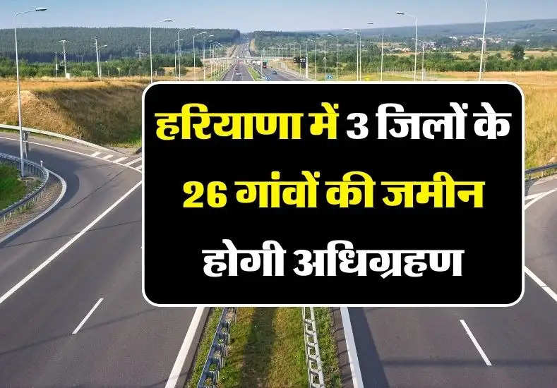 Haryana New Highway: हरियाणा में 3 जिलों के 26 गांवों की जमीन होगी अधिग्रहण, बनेंगे नए हाईवे