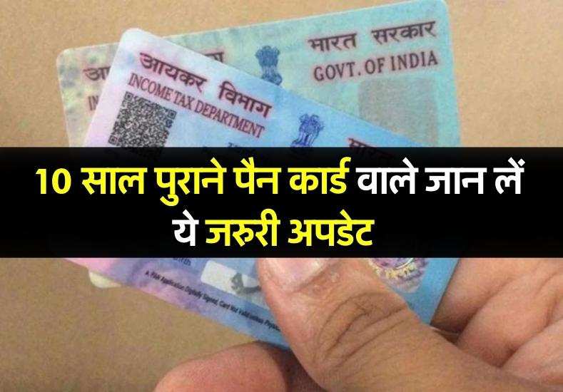 Pan Card: अगर आपका पैन कार्ड भी है 10 साल पुराना, तो तुरंत जान लें ये अपडेट 