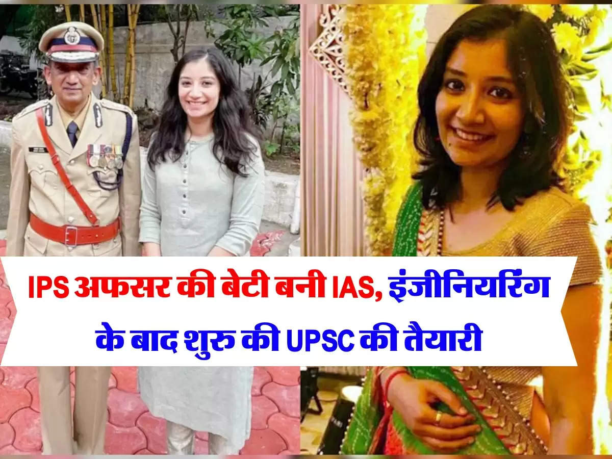 IPS अफसर की बेटी बनी IAS, इंजीनियरिंग के बाद शुरु की UPSC की तैयारी